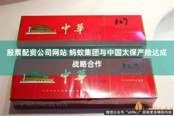 股票配资公司网站 蚂蚁集团与中国太保产险达成战略合作