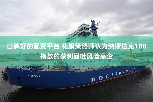 口碑好的配资平台 花旗策略师认为纳斯达克100指数的获利回吐风险高企