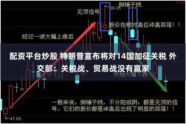 配资平台炒股 特朗普宣布将对14国加征关税 外交部：关税战、贸易战没有赢家