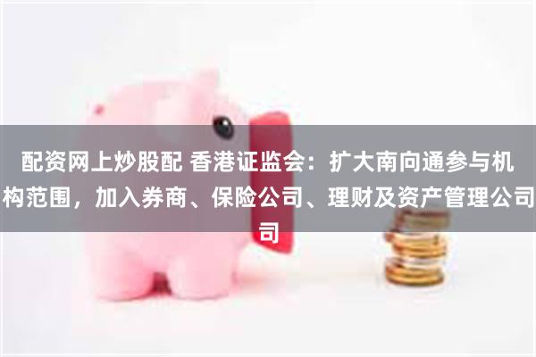 配资网上炒股配 香港证监会：扩大南向通参与机构范围，加入券商、保险公司、理财及资产管理公司