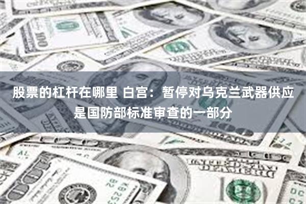 股票的杠杆在哪里 白宫：暂停对乌克兰武器供应是国防部标准审查的一部分