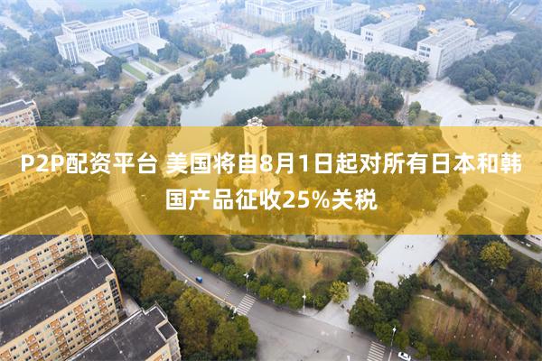 P2P配资平台 美国将自8月1日起对所有日本和韩国产品征收25%关税