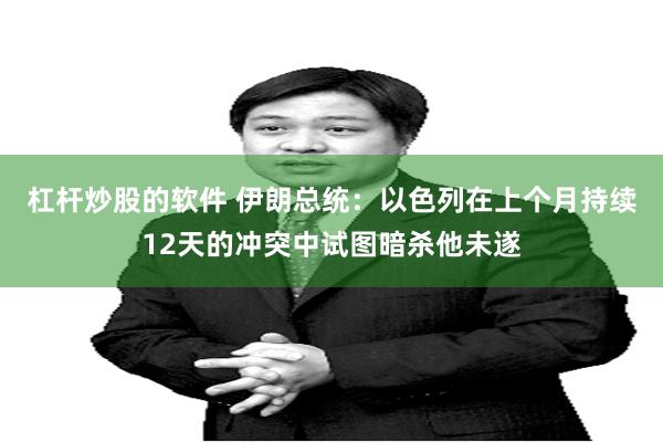 杠杆炒股的软件 伊朗总统：以色列在上个月持续12天的冲突中试图暗杀他未遂
