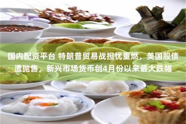 国内配资平台 特朗普贸易战担忧重燃，美国股债遭抛售，新兴市场货币创4月份以来最大跌幅