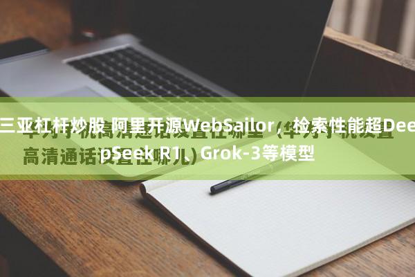 三亚杠杆炒股 阿里开源WebSailor，检索性能超DeepSeek R1、Grok-3等模型