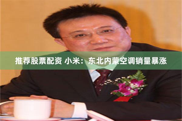 推荐股票配资 小米：东北内蒙空调销量暴涨