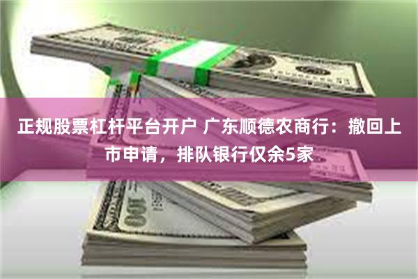 正规股票杠杆平台开户 广东顺德农商行：撤回上市申请，排队银行仅余5家