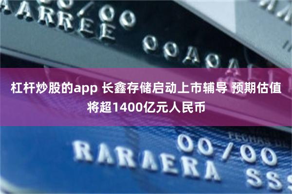 杠杆炒股的app 长鑫存储启动上市辅导 预期估值将超1400亿元人民币