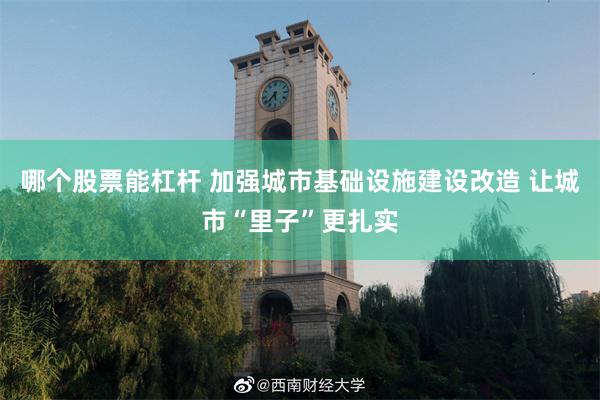 哪个股票能杠杆 加强城市基础设施建设改造 让城市“里子”更扎实