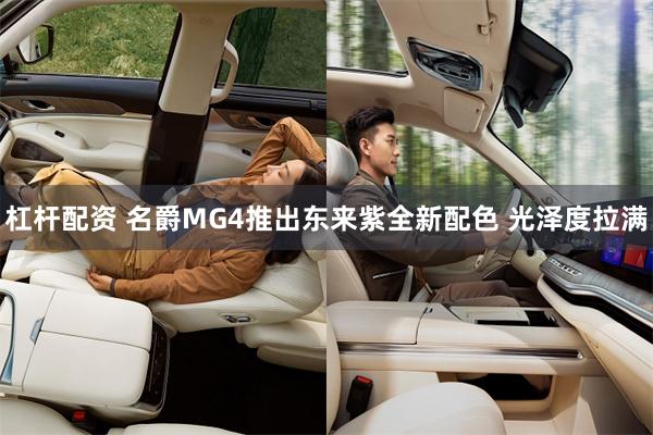 杠杆配资 名爵MG4推出东来紫全新配色 光泽度拉满