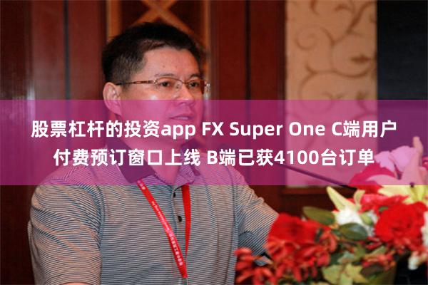 股票杠杆的投资app FX Super One C端用户付费预订窗口上线 B端已获4100台订单
