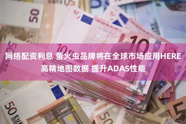 网络配资利息 萤火虫品牌将在全球市场应用HERE高精地图数据 提升ADAS性能