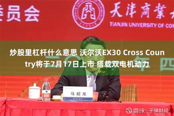炒股里杠杆什么意思 沃尔沃EX30 Cross Country将于7月17日上市 搭载双电机动力