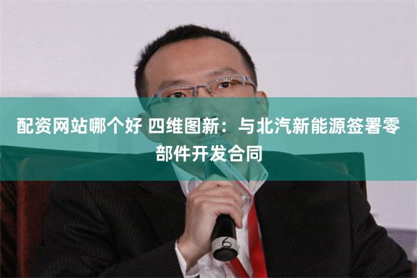 配资网站哪个好 四维图新：与北汽新能源签署零部件开发合同