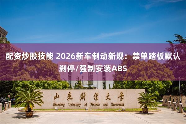 配资炒股技能 2026新车制动新规：禁单踏板默认刹停/强制安装ABS