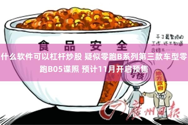 什么软件可以杠杆炒股 疑似零跑B系列第三款车型零跑B05谍照 预计11月开启预售