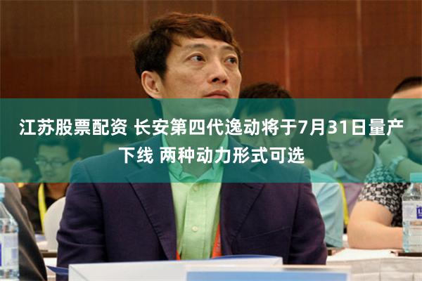 江苏股票配资 长安第四代逸动将于7月31日量产下线 两种动力形式可选