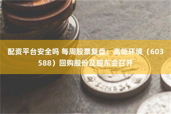 配资平台安全吗 每周股票复盘：高能环境（603588）回购股份及股东会召开