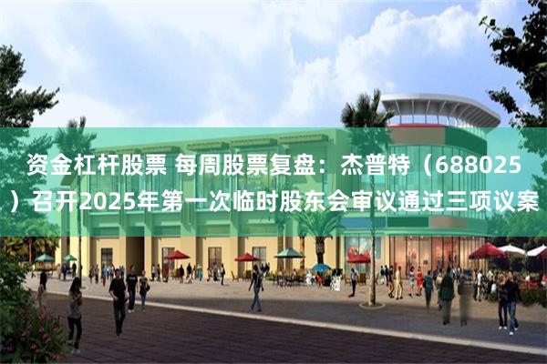 资金杠杆股票 每周股票复盘：杰普特（688025）召开2025年第一次临时股东会审议通过三项议案