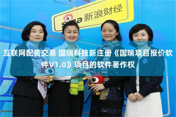 互联网配资交易 国瑞科技新注册《国瑞项目报价软件V1.0》项目的软件著作权