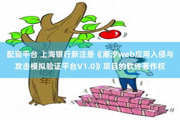 配资平台 上海银行新注册《潮汐web应用入侵与攻击模拟验证平台V1.0》项目的软件著作权
