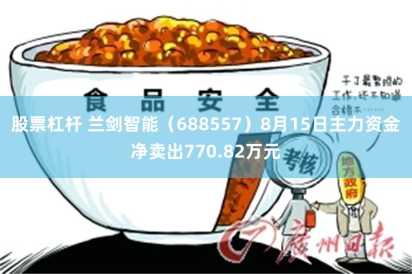 股票杠杆 兰剑智能（688557）8月15日主力资金净卖出770.82万元