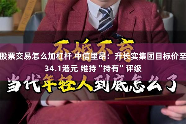 股票交易怎么加杠杆 中信里昂：升长实集团目标价至34.1港元 维持“持有”评级