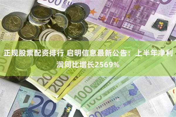 正规股票配资排行 启明信息最新公告：上半年净利润同比增长2569%