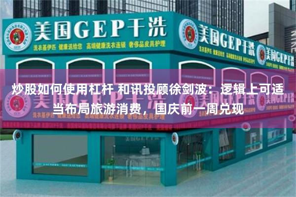 炒股如何使用杠杆 和讯投顾徐剑波：逻辑上可适当布局旅游消费，国庆前一周兑现
