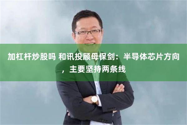 加杠杆炒股吗 和讯投顾母保剑：半导体芯片方向，主要坚持两条线