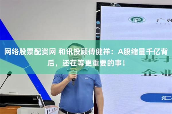 网络股票配资网 和讯投顾傅健祥：A股缩量千亿背后，还在等更重要的事！