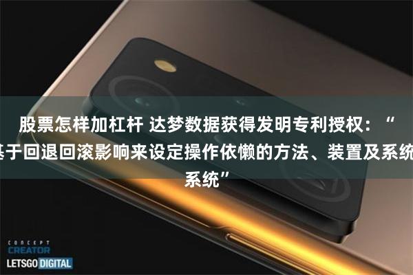 股票怎样加杠杆 达梦数据获得发明专利授权：“基于回退回滚影响来设定操作依懒的方法、装置及系统”