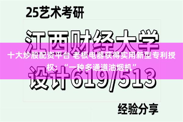 十大炒股配资平台 老板电器获得实用新型专利授权：“一种多通道油烟机”