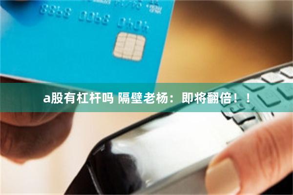 a股有杠杆吗 隔壁老杨：即将翻倍！！