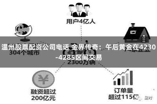 温州股票配资公司电话 金界传奇：午后黄金在4230-4285区间交易