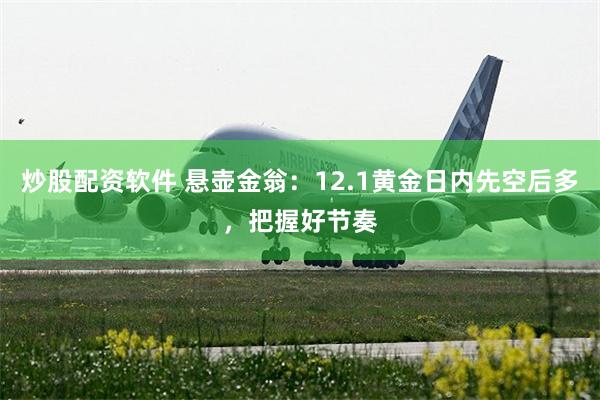 炒股配资软件 悬壶金翁：12.1黄金日内先空后多，把握好节奏
