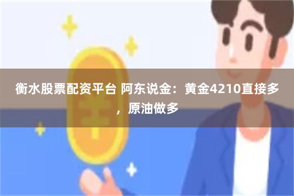 衡水股票配资平台 阿东说金：黄金4210直接多，原油做多