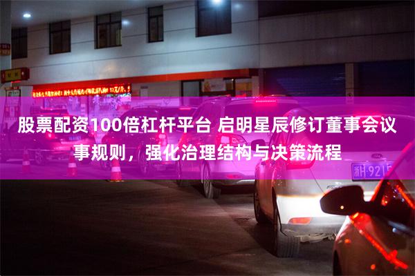 股票配资100倍杠杆平台 启明星辰修订董事会议事规则，强化治理结构与决策流程