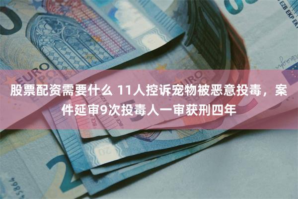 股票配资需要什么 11人控诉宠物被恶意投毒，案件延审9次投毒人一审获刑四年