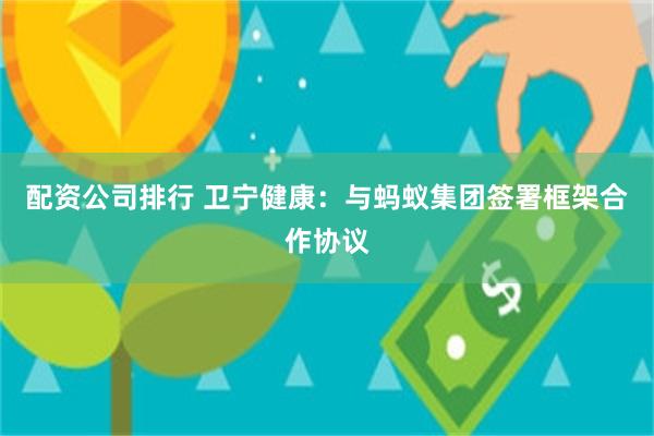 配资公司排行 卫宁健康：与蚂蚁集团签署框架合作协议