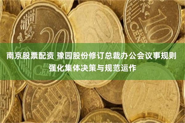 南京股票配资 豫园股份修订总裁办公会议事规则 强化集体决策与规范运作