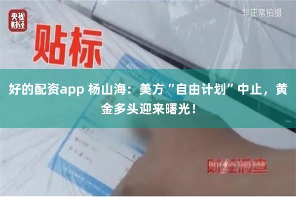 好的配资app 杨山海：美方“自由计划”中止，黄金多头迎来曙光！