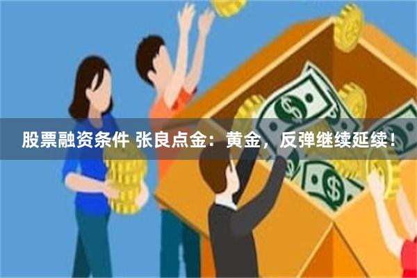 股票融资条件 张良点金：黄金，反弹继续延续！