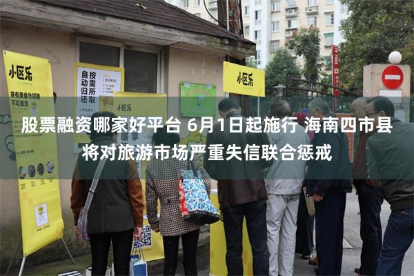 股票融资哪家好平台 6月1日起施行 海南四市县将对旅游市场严重失信联合惩戒