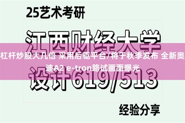 杠杆炒股大几倍 采用后驱平台/将于秋季发布 全新奥迪A2 e-tron路试画面曝光