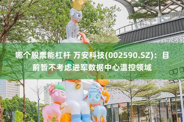哪个股票能杠杆 万安科技(002590.SZ)：目前暂不考虑进军数据中心温控领域