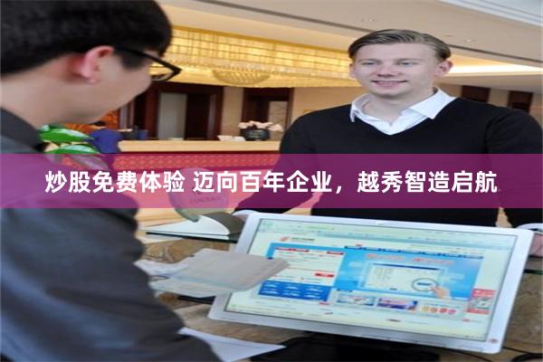 炒股免费体验 迈向百年企业,越秀智造启航