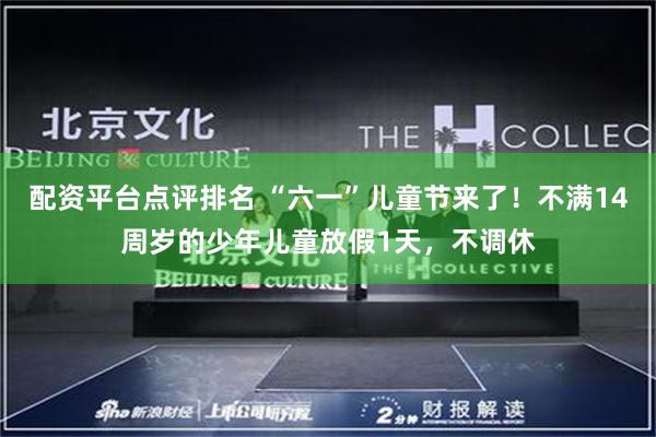 配资平台点评排名 “六一”儿童节来了!不满14周岁的少年儿童放假1天,不调休
