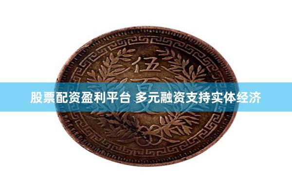 股票配资盈利平台 多元融资支持实体经济