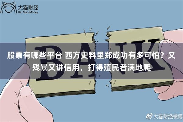 股票有哪些平台 西方史料里郑成功有多可怕?又残暴又讲信用,打得殖民者满地爬
